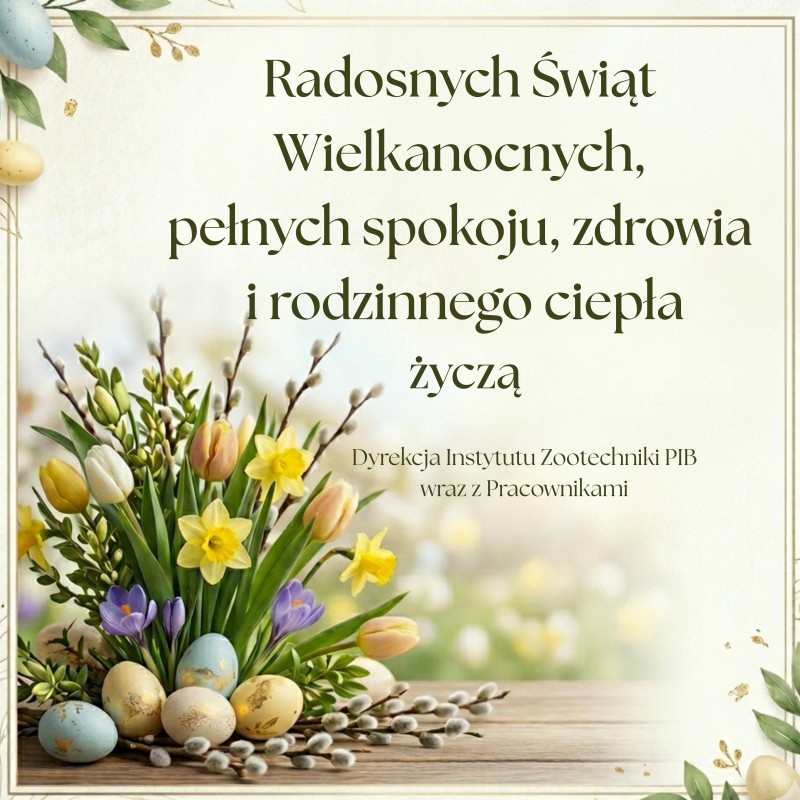 Radosnych Świąt Wielkanocnych, pełnych spokoju, zdrowia i rodzinnego ciepła życzą Dyrekcja Instytutu Zootechniki PIB wraz z Pracownikami